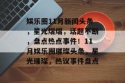 娱乐圈11月新闻头条，星光熠熠，话题不断，盘点热点事件！11月娱乐圈璀璨头条，星光璀璨，热议事件盘点