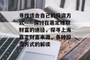 寻找适合自己的投资方式——探讨在嘉定赚取财富的途径,探寻上海嘉定财富来源,各种投资方式的解读 寻找适合自己的投资方式——探讨在嘉定赚取财富的途径,探寻上海嘉定财富来源,各种投资方式的解读