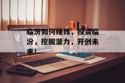 临汾如何赚钱,投资临汾,挖掘潜力,开创未来! 临汾如何赚钱,投资临汾,挖掘潜力,开创未来!