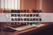 濮阳网站优化,提升品牌影响力的必要步骤,有效提升濮阳品牌形象的五个关键步骤 濮阳网站优化,提升品牌影响力的必要步骤,有效提升濮阳品牌形象的五个关键步骤