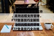 轻松掌握FTP登录技巧，高效管理远程文件，高效远程文件管理，FTP登录技巧全解析，高效远程文件管理，FTP登录技巧全攻略