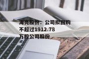 海亮股份:公司拟回购不超过1912.78万股公司股份 海亮股份:公司拟回购不超过1912.78万股公司股份