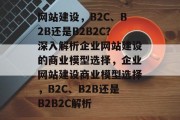 网站建设，B2C、B2B还是B2B2C？深入解析企业网站建设的商业模型选择，企业网站建设商业模型选择，B2C、B2B还是B2B2C解析