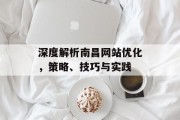 深度解析南昌网站优化,策略、技巧与实践 深度解析南昌网站优化,策略、技巧与实践