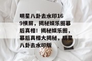 明星八卦去水印16 9横屏，揭秘娱乐圈幕后真相！揭秘娱乐圈，幕后真相大揭秘，明星八卦去水印版