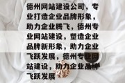 德州网站建设公司，专业打造企业品牌形象，助力企业腾飞，德州专业网站建设，塑造企业品牌新形象，助力企业飞跃发展，德州专业网站建设，助力企业品牌飞跃发展
