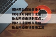 揭秘网站日流量排名，如何提升网站日流量，抢占网络市场制高点，揭秘日流量增长策略，抢占网络市场巅峰之道