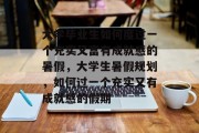 大学毕业生如何度过一个充实又富有成就感的暑假,大学生暑假规划,如何过一个充实又有成就感的假期 大学毕业生如何度过一个充实又富有成就感的暑假,大学生暑假规划,如何过一个充实又有成就感的假期