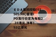 EDA集团控股(02505.HK)香港IPO发行价定为每股2.28港元 净筹1.92亿港元 EDA集团控股(02505.HK)香港IPO发行价定为每股2.28港元 净筹1.92亿港元