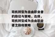 司机转型为自由职业者的路径与策略,选择,司机转型成为自由职业者之路和策略 司机转型为自由职业者的路径与策略,选择,司机转型成为自由职业者之路和策略