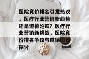 医院竞价排名引发热议，医疗行业营销新趋势还是道德沦丧？医疗行业营销新挑战，医院竞价排名争议与道德边界探讨