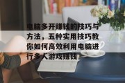 电脑多开赚钱的技巧与方法,五种实用技巧教你如何高效利用电脑进行多人游戏赚钱 电脑多开赚钱的技巧与方法,五种实用技巧教你如何高效利用电脑进行多人游戏赚钱