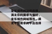 音乐插件网站的选择,满足你的需求与偏好,音乐插件网站推荐,满足不同需求的平台选择 音乐插件网站的选择,满足你的需求与偏好,音乐插件网站推荐,满足不同需求的平台选择