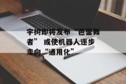 宇树即将发布“芭蕾舞者” 或使机器人逐步走向“通用化”