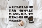 女生们热衷于八卦明星的奥秘，揭秘知乎上的热门话题，揭秘，女生热衷八卦明星背后的知乎热议现象