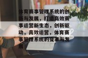 体育赛事管理系统的创新与发展，打造高效赛事运营新生态，创新驱动，高效运营，体育赛事管理系统的变革与发展