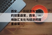 西安,一份经济与文化的双重盛宴,西安,一场融汇文化与经济的双重盛宴 西安,一份经济与文化的双重盛宴,西安,一场融汇文化与经济的双重盛宴
