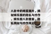 八卦中的明星图片，揭秘娱乐圈的隐私与炒作，娱乐圈八卦图鉴，隐私揭秘与炒作风云