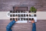 网站优化中心,助力企业提升在线竞争力,开启数字化营销新篇章 网站优化中心,助力企业提升在线竞争力,开启数字化营销新篇章