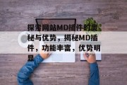 探索网站MD插件的奥秘与优势,揭秘MD插件,功能丰富,优势明显 探索网站MD插件的奥秘与优势,揭秘MD插件,功能丰富,优势明显