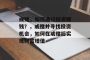 戒赌,如何通过投资赚钱?,戒赌并寻找投资机会,如何在戒赌后实现财富增值 戒赌,如何通过投资赚钱?,戒赌并寻找投资机会,如何在戒赌后实现财富增值