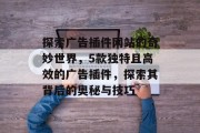 探索广告插件网站的奇妙世界,5款独特且高效的广告插件,探索其背后的奥秘与技巧 探索广告插件网站的奇妙世界,5款独特且高效的广告插件,探索其背后的奥秘与技巧