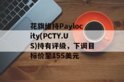 花旗维持Paylocity(PCTY.US)持有评级，下调目标价至155美元