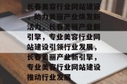 长春美容行业网站建设，助力美丽产业焕发新活力，长春美丽产业新引擎，专业美容行业网站建设引领行业发展，长春美丽产业新引擎，专业美容行业网站建设推动行业发展