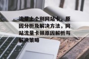 流量上个别网站卡，原因分析及解决方法，网站流量卡顿原因解析与解决策略