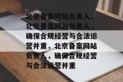 北京备案网站负责人，北京备案网站负责人，确保合规经营与合法运营并重，北京备案网站负责人，确保合规经营与合法运营并重