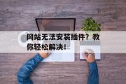网站无法安装插件?教你轻松解决! 网站无法安装插件?教你轻松解决!