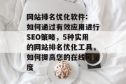 网站排名优化软件: 如何通过有效应用进行SEO策略，5种实用的网站排名优化工具，如何提高您的在线可见度