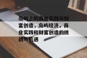 岛屿上的商业实践与财富创造,岛屿经济,商业实践和财富创造的挑战与机遇