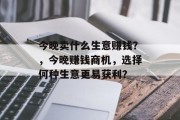 今晚卖什么生意赚钱？，今晚赚钱商机，选择何种生意更易获利？