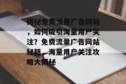 揭秘免费流量广告网站，如何吸引海量用户关注？免费流量广告网站秘籍，海量用户关注攻略大揭秘