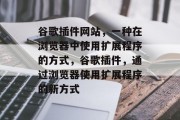 谷歌插件网站,一种在浏览器中使用扩展程序的方式,谷歌插件,通过浏览器使用扩展程序的新方式 谷歌插件网站,一种在浏览器中使用扩展程序的方式,谷歌插件,通过浏览器使用扩展程序的新方式