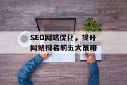 SEO网站优化,提升网站排名的五大策略 SEO网站优化,提升网站排名的五大策略