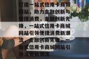 打造一站式信用卡商城网站，助力金融创新与便捷消费，金融创新先锋，一站式信用卡商城网站引领便捷消费新潮流，金融创新先锋，一站式信用卡商城网站引领消费新潮流