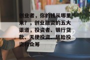 创业者,你的钱从哪里来?,创业融资的五大渠道,投资者、银行贷款、天使投资、风险投资和众筹 创业者,你的钱从哪里来?,创业融资的五大渠道,投资者、银行贷款、天使投资、风险投资和众筹