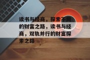 读书与经商,探索不同的财富之路,读书与经商,双轨并行的财富探索之路 读书与经商,探索不同的财富之路,读书与经商,双轨并行的财富探索之路