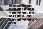 OTA网站流量策略解析，如何提升在线旅游平台用户访问量，揭秘OTA流量密码，在线旅游平台用户访问量提升攻略