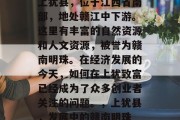 上犹县,位于江西省南部,地处赣江中下游。这里有丰富的自然资源和人文资源,被誉为赣南明珠。在经济发展的今天,如何在上犹致富已经成为了众多创业者关注的问题。,上犹县,发展中的赣南明珠 上犹县,位于江西省南部,地处赣江中下游。这里有丰富的自然资源和人文资源,被誉为赣南明珠。在经济发展的今天,如何在上犹致富已经成为了众多创业者关注的问题。,上犹县,发展中的赣南明珠