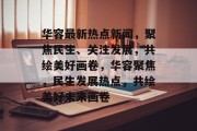 华容最新热点新闻，聚焦民生、关注发展，共绘美好画卷，华容聚焦，民生发展热点，共绘美好未来画卷