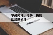苹果网站小插件,便捷生活新伙伴 苹果网站小插件,便捷生活新伙伴