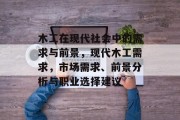 木工在现代社会中的需求与前景,现代木工需求,市场需求、前景分析与职业选择建议 木工在现代社会中的需求与前景,现代木工需求,市场需求、前景分析与职业选择建议