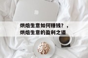 烘焙生意如何赚钱?,烘焙生意的盈利之道 烘焙生意如何赚钱?,烘焙生意的盈利之道