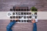 如何运用链接推广网站，全方位策略解析，网站链接推广全攻略，全方位策略深度解析