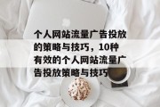 个人网站流量广告投放的策略与技巧,10种有效的个人网站流量广告投放策略与技巧 个人网站流量广告投放的策略与技巧,10种有效的个人网站流量广告投放策略与技巧