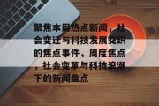 聚焦本周热点新闻，社会变迁与科技发展交织的焦点事件，周度焦点，社会变革与科技浪潮下的新闻盘点