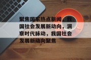 聚焦国家热点新闻，我国社会发展新动向，洞察时代脉动，我国社会发展新动向聚焦